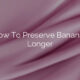 How To Preserve Bananas Longer