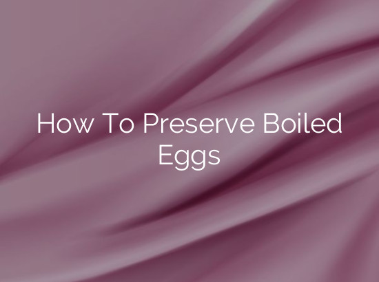 How To Preserve Boiled Eggs