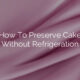 How To Preserve Cake Without Refrigeration