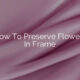 How To Preserve Flowers In Frame