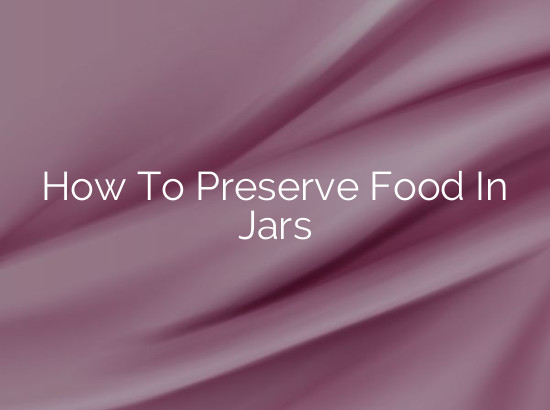 How To Preserve Food In Jars