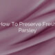 How To Preserve Fresh Parsley