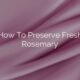 How To Preserve Fresh Rosemary