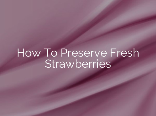 How To Preserve Fresh Strawberries