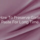 How To Preserve Garlic Paste For Long Time