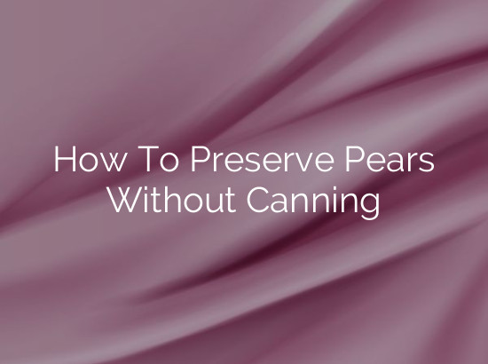 How To Preserve Pears Without Canning