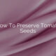 How To Preserve Tomato Seeds