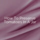 How To Preserve Tomatoes In A Jar