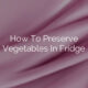 How To Preserve Vegetables In Fridge
